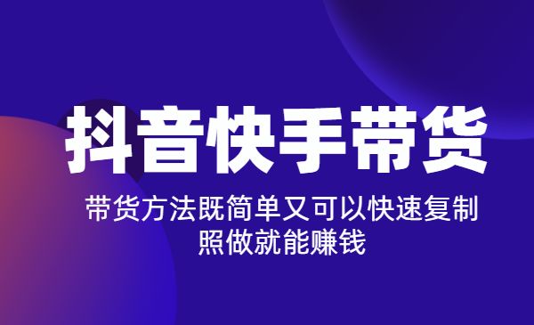 某音快手带货训练营：带货方法既简单又可以快速复制，照做就能赚钱采金-财源-网创-创业项目-兼职-赚钱-个人创业-中创网-福缘网-冒泡网采金cai.gold