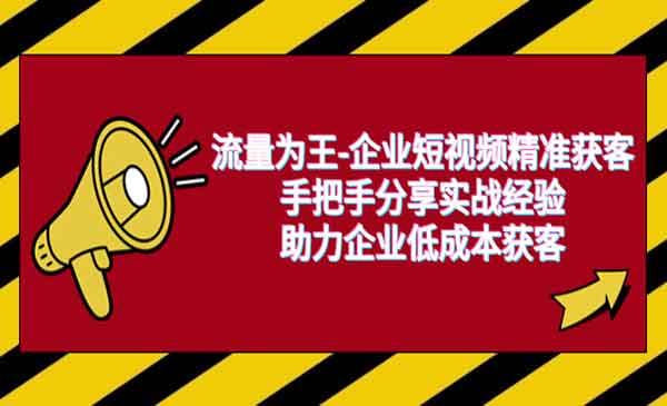 《流量为王企业短视频精准获客》手把手分享实战经验，助力企业低成本获客采金-游戏-网盘-资源采金cai.gold