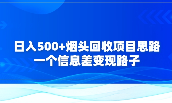 日入500+烟头回收项目思路：一个信息差变现路子采金-游戏-网盘-资源采金cai.gold