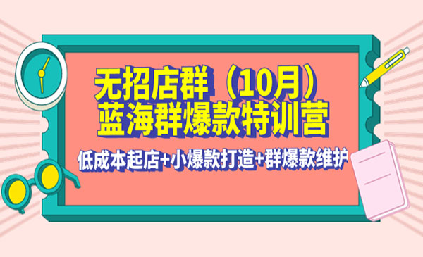 《蓝海群爆款特训营》(10月新课) 低成本起店+小爆款打造+群爆款维护采金-游戏-网盘-资源采金cai.gold