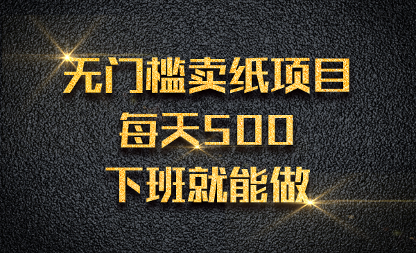 无门槛卖纸项目，每天500 ，下班就能做采金-财源-网创-创业项目-兼职-赚钱-个人创业-中创网-福缘网-冒泡网采金cai.gold