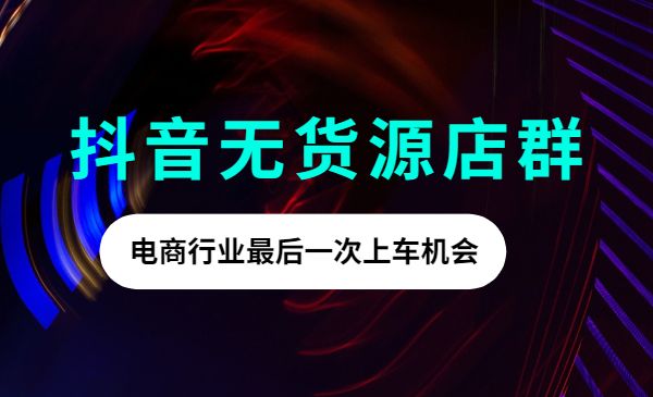 某音无货源店群私家班，可能是电商行业最后一次上车机会采金-财源-网创-创业项目-兼职-赚钱-个人创业-中创网-福缘网-冒泡网采金cai.gold