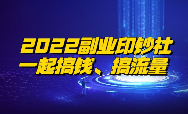 《2022副业印钞社》自媒体赚钱课：一起搞钱、搞流量采金-财源-网创-创业项目-兼职-赚钱-个人创业-中创网-福缘网-冒泡网采金cai.gold