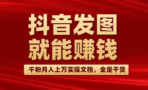 抖音发图就能赚钱：千粉月入上万实操文档，全是干货采金-游戏-网盘-资源采金cai.gold
