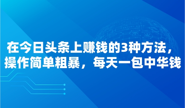 在今日头条上赚钱的3种方法，操作简单粗暴，每天一包中华钱采金-游戏-网盘-资源采金cai.gold