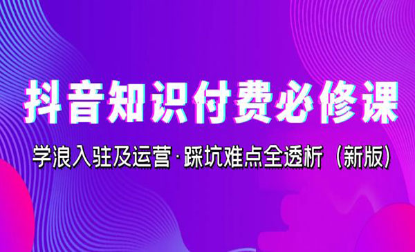 《抖音知识付费必修课》学浪入驻及运营·踩坑难点全透析采金-财源-网创-创业项目-兼职-赚钱-个人创业-中创网-福缘网-冒泡网采金cai.gold