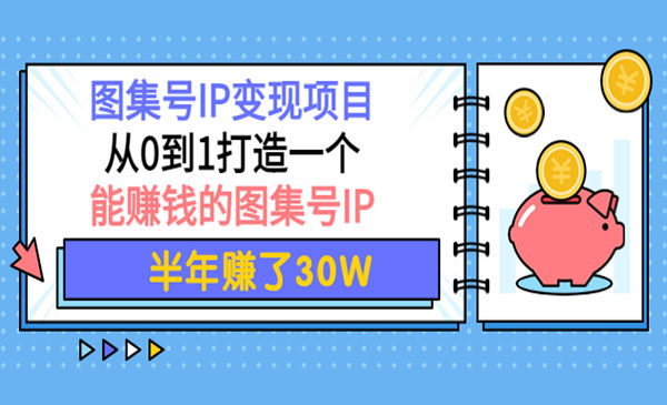 图集号IP变现项目：从0到1打造一个能赚钱的图集号IP 半年赚了30W采金-财源-网创-创业项目-兼职-赚钱-个人创业-中创网-福缘网-冒泡网采金cai.gold