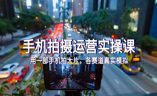 《手机大片拍摄运营实操课》用一部手机拍大片，各赛道真实模拟采金-游戏-网盘-资源采金cai.gold