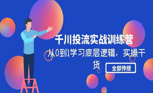 《千川投流实战训练营》从0到1学习底层逻辑，实操干货全部传授采金-游戏-网盘-资源采金cai.gold