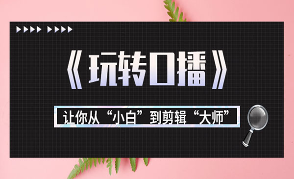 月营业额700万+大佬教您《玩转口播》让你从“小白”到剪辑“大师”采金-财源-网创-创业项目-兼职-赚钱-个人创业-中创网-福缘网-冒泡网采金cai.gold