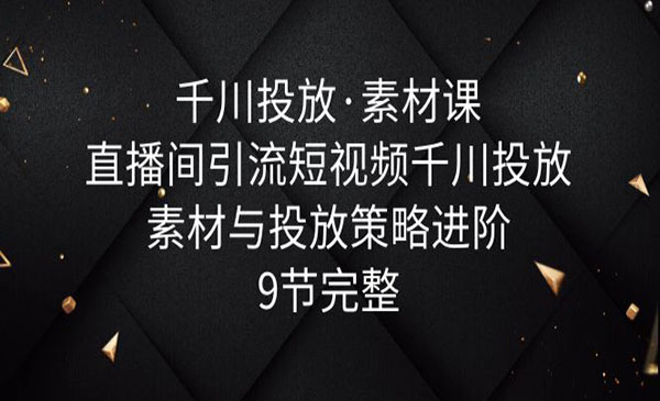 《千川投放素材课》直播间引流短视频千川投放素材与投放策略进阶采金-财源-网创-创业项目-兼职-赚钱-个人创业-中创网-福缘网-冒泡网采金cai.gold