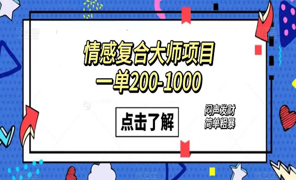 《情感复合大师项目》一单200-1000，闷声发财的小生意！简单粗暴采金-财源-网创-创业项目-兼职-赚钱-个人创业-中创网-福缘网-冒泡网采金cai.gold