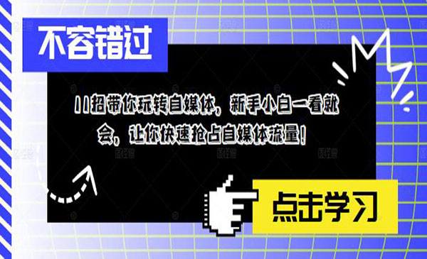 《11招带你玩转自媒体》新手小白一看就会，让你快速抢占自媒体流量采金-财源-网创-创业项目-兼职-赚钱-个人创业-中创网-福缘网-冒泡网采金cai.gold