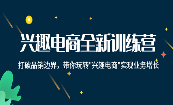 兴趣电商全新训练营：打破品销边界，带你玩转“兴趣电商“实现业务增长采金-财源-网创-创业项目-兼职-赚钱-个人创业-中创网-福缘网-冒泡网采金cai.gold