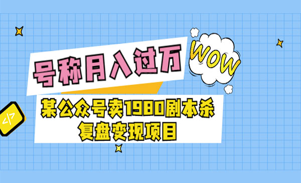 某公众号卖1980剧本杀复盘变现项目，号称月入10000+这两年非常火采金-财源-网创-创业项目-兼职-赚钱-个人创业-中创网-福缘网-冒泡网采金cai.gold