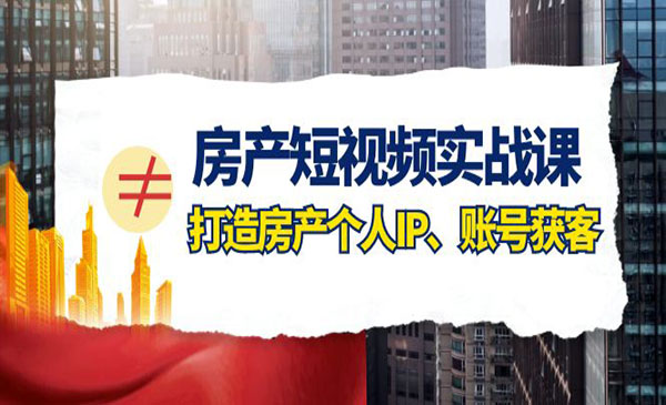 《房产-短视频实战课》打造房产个人IP、账号获客采金-游戏-网盘-资源采金cai.gold