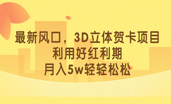 《小红书3D立体贺卡项目》利用好红利期，月入5w轻轻松松，新风口采金-财源-网创-创业项目-兼职-赚钱-个人创业-中创网-福缘网-冒泡网采金cai.gold