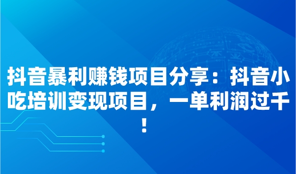 抖音暴利赚钱项目分享：抖音小吃培训变现项目，一单利润过千！采金-财源-网创-创业项目-兼职-赚钱-个人创业-中创网-福缘网-冒泡网采金cai.gold