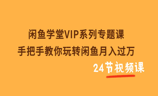 闲鱼学堂VIP系列专题课：手把手教你玩转闲鱼月入过万（共24节视频课采金-游戏-网盘-资源采金cai.gold