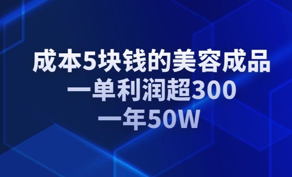 成本5块钱的美容成品，一单利润超300，一年50W采金-游戏-网盘-资源采金cai.gold