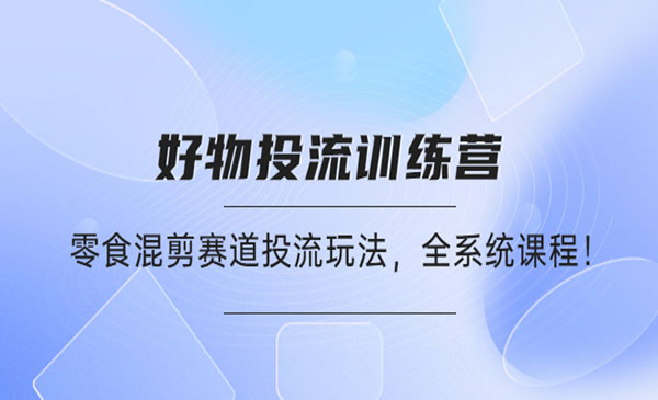 《好物推广投流训练营》零食混剪赛道投流玩法，全系统课程采金-游戏-网盘-资源采金cai.gold