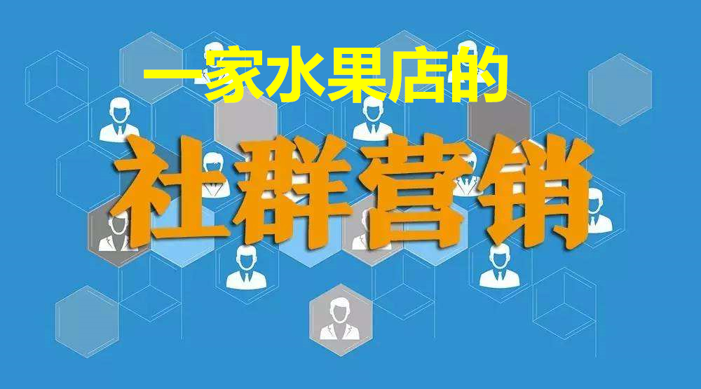 一家水果店的社群营销经典案例采金-财源-网创-创业项目-兼职-赚钱-个人创业-中创网-福缘网-冒泡网采金cai.gold