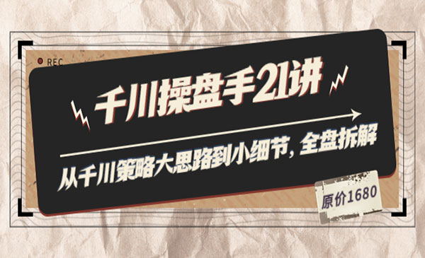 千川操盘手21讲：从千川策略大思路到小细节，全盘拆解（原价1680采金-游戏-网盘-资源采金cai.gold