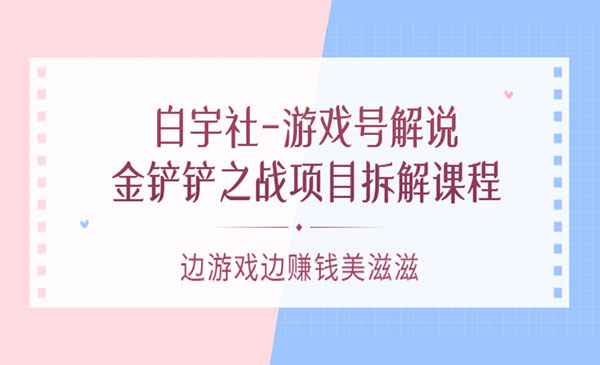 游戏号解说：金铲铲之战项目拆解课程，边游戏边赚钱美滋滋采金-财源-网创-创业项目-兼职-赚钱-个人创业-中创网-福缘网-冒泡网采金cai.gold