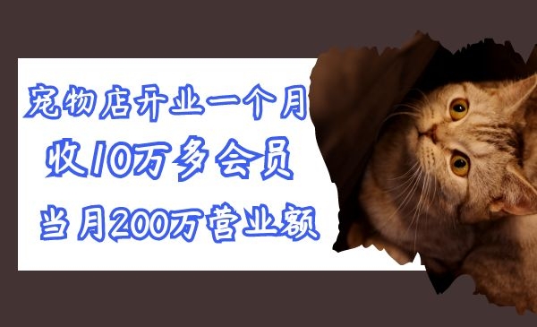 宠物店开业一个月就收到10万多会员，当月200万的营业额！采金-游戏-网盘-资源采金cai.gold