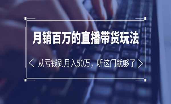 《百万的直播带货玩法》从亏钱到月入50万，听这门就够了采金-财源-网创-创业项目-兼职-赚钱-个人创业-中创网-福缘网-冒泡网采金cai.gold