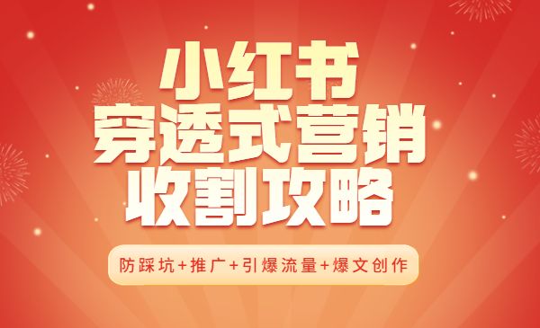 小红书穿透式营销收割攻略+防踩坑+推广+引爆流量+爆文创作采金-游戏-网盘-资源采金cai.gold