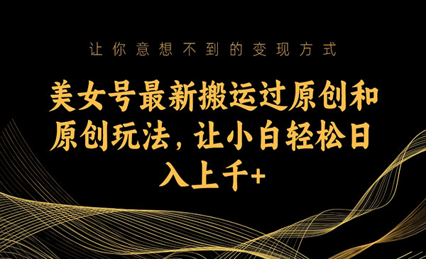 《美女号搬运原创玩法》让小白轻松日入上千采金-游戏-网盘-资源采金cai.gold