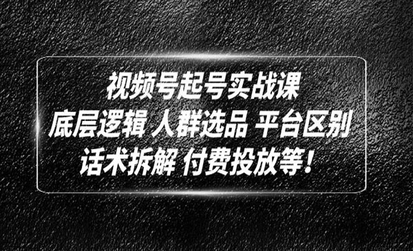 《视频号起号实战课》底层逻辑+人群选品+平台区别+话术拆解+付费投放等采金-财源-网创-创业项目-兼职-赚钱-个人创业-中创网-福缘网-冒泡网采金cai.gold