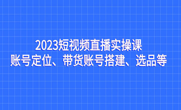 《短视频直播实操课》账号定位、带货账号搭建、选品等采金-游戏-网盘-资源采金cai.gold