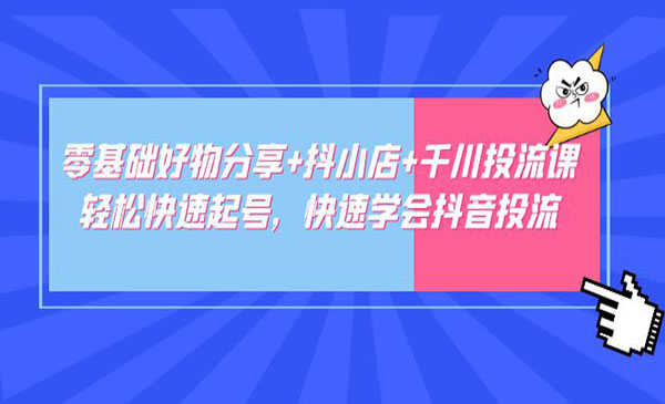 《零基础好物分享+抖小店+千川投流课》轻松快速起号，快速学会抖音投流采金-财源-网创-创业项目-兼职-赚钱-个人创业-中创网-福缘网-冒泡网采金cai.gold