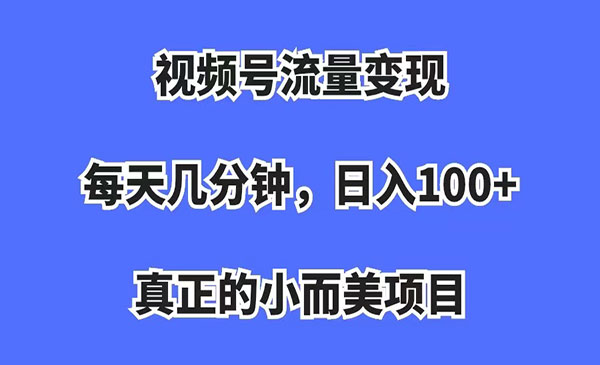 《小而美的视频号流量变现项目》每天几分钟，收入100+采金-财源-网创-创业项目-兼职-赚钱-个人创业-中创网-福缘网-冒泡网采金cai.gold