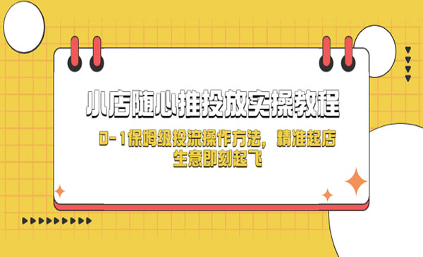 《小店随心推投放实操教程》0-1保姆级投流操作方法，精准起店，生意即刻起飞采金-财源-网创-创业项目-兼职-赚钱-个人创业-中创网-福缘网-冒泡网采金cai.gold