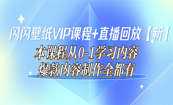 闪闪壁纸VIP课程+直播回放【新】本课程从0-1学习内容，爆款内容制作全都有采金-游戏-网盘-资源采金cai.gold