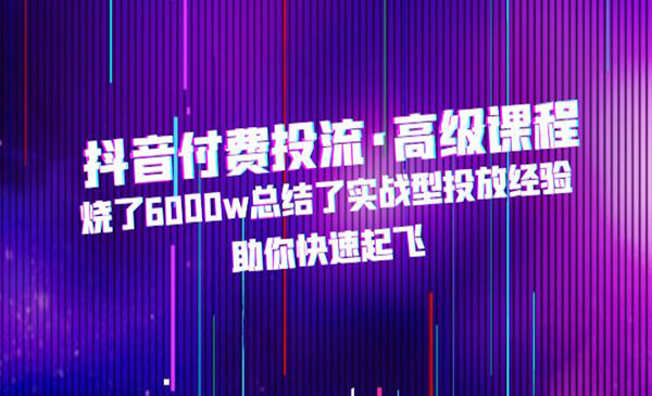 《抖音付费投流高级课程》烧了6000w总结了实战型投放经验，助你快速起飞采金-财源-网创-创业项目-兼职-赚钱-个人创业-中创网-福缘网-冒泡网采金cai.gold