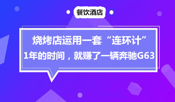 烧烤店运用一套“连环计”，1年的时间，就赚了一辆奔驰G63采金-游戏-网盘-资源采金cai.gold