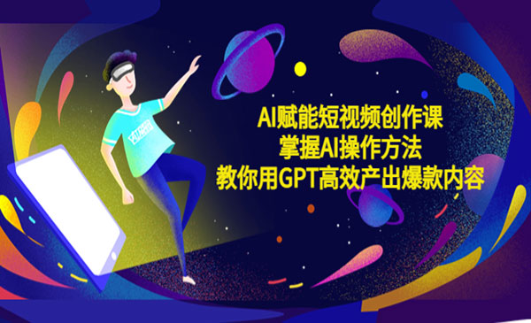 《AI赋能短视频创作课》掌握AI操作方法，教你用AI高效产出爆款内容采金-财源-网创-创业项目-兼职-赚钱-个人创业-中创网-福缘网-冒泡网采金cai.gold