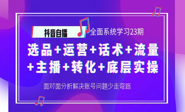 抖音自播 全面系统学习23期：选品+运营+话术+流量+主播+转化+底层实操采金-财源-网创-创业项目-兼职-赚钱-个人创业-中创网-福缘网-冒泡网采金cai.gold