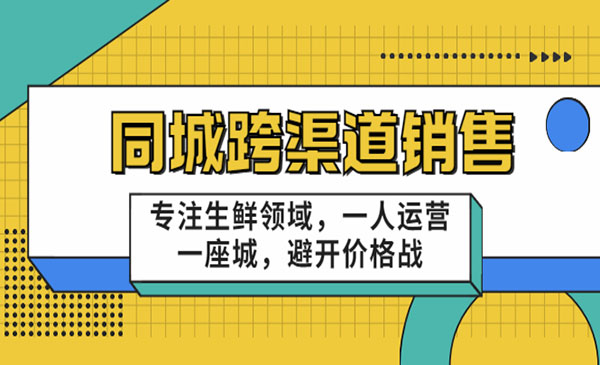 《同城跨渠道销售》专注生鲜领域，一人运营一座城，避开价格战采金-游戏-网盘-资源采金cai.gold