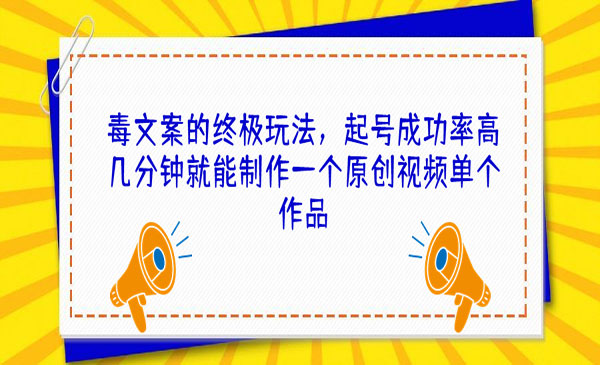 《毒文案的终极玩法》起号成功率高几分钟就能制作一个原创视频单个作品采金-游戏-网盘-资源采金cai.gold