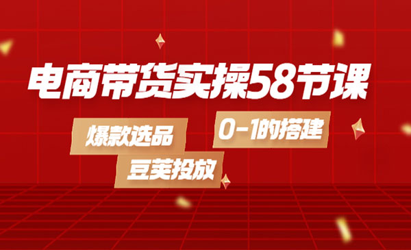 电商带货实操58节课，爆款选品，豆荚投放，0-1的搭建采金-游戏-网盘-资源采金cai.gold