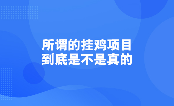 所谓的鸡项目，到底是不是真的？采金-财源-网创-创业项目-兼职-赚钱-个人创业-中创网-福缘网-冒泡网采金cai.gold