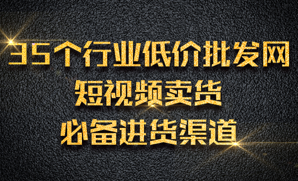 35个各行业低价批发网，做短视频卖货必备进货渠道采金-游戏-网盘-资源采金cai.gold