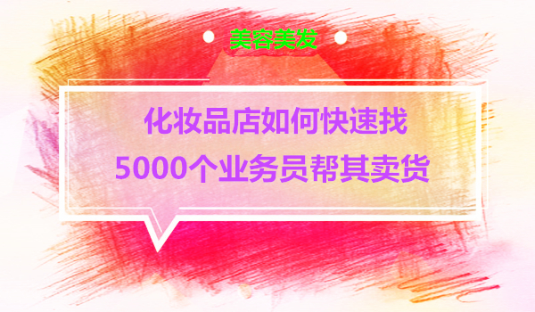 一家化妆品店如何快速招5000名业务员帮其卖货采金-财源-网创-创业项目-兼职-赚钱-个人创业-中创网-福缘网-冒泡网采金cai.gold