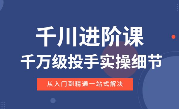 千川进阶课：千万级投手实操细节，从入门到精通一站式解决采金-财源-网创-创业项目-兼职-赚钱-个人创业-中创网-福缘网-冒泡网采金cai.gold