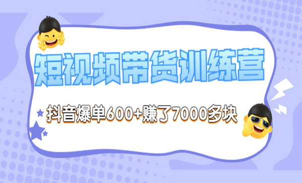 《短视频带货训练营第8期》抖音爆单600+赚了7000多块采金-财源-网创-创业项目-兼职-赚钱-个人创业-中创网-福缘网-冒泡网采金cai.gold